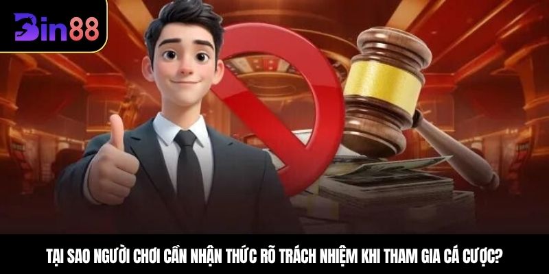Tại sao người chơi cần nhận thức rõ trách nhiệm khi tham gia cá cược?